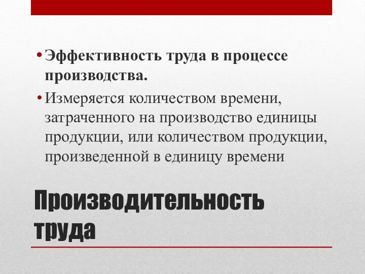 Производительность труда Эффективность труда в процессе производства. Измеряется количеством времени, затраченного