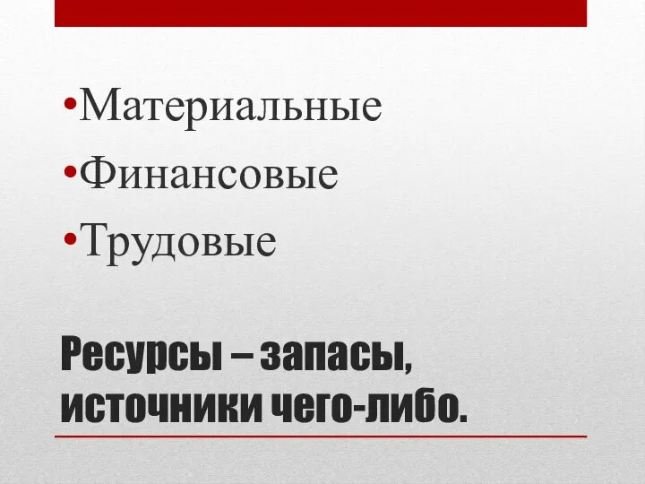 Ресурсы – запасы, источники чего-либо. Материальные Финансовые Трудовые