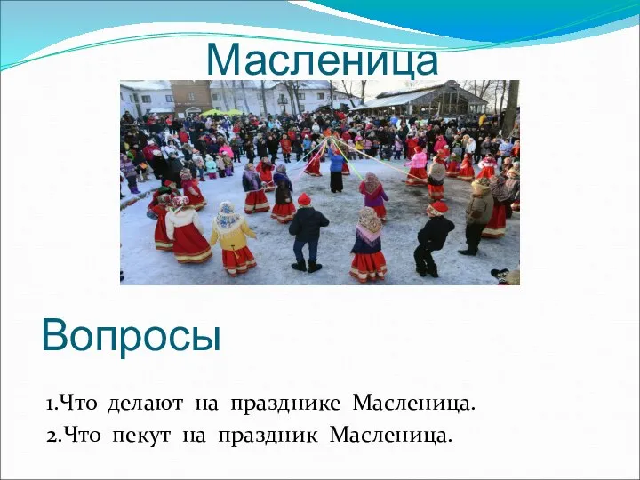 Масленица 1.Что делают на празднике Масленица. 2.Что пекут на праздник Масленица. Вопросы