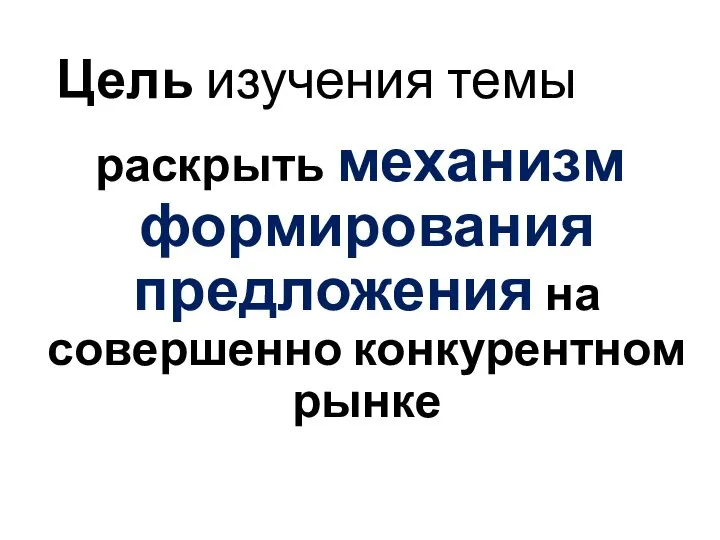 Цель изучения темы раскрыть механизм формирования предложения на совершенно конкурентном рынке