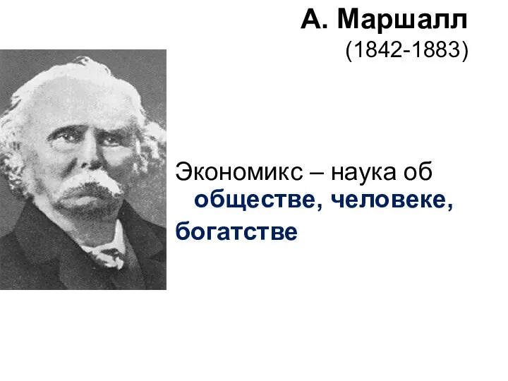 Экономикс – наука об обществе, человеке, богатстве А. Маршалл (1842-1883)