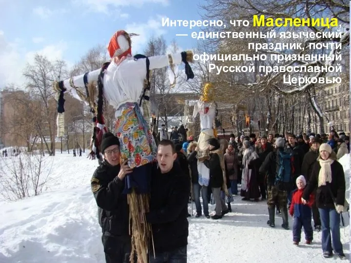 Интересно, что Масленица, — единственный языческий праздник, почти официально признанный Русской православной Церковью