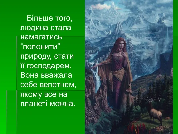 Більше того, людина стала намагатись “полонити” природу, стати її господарем. Вона