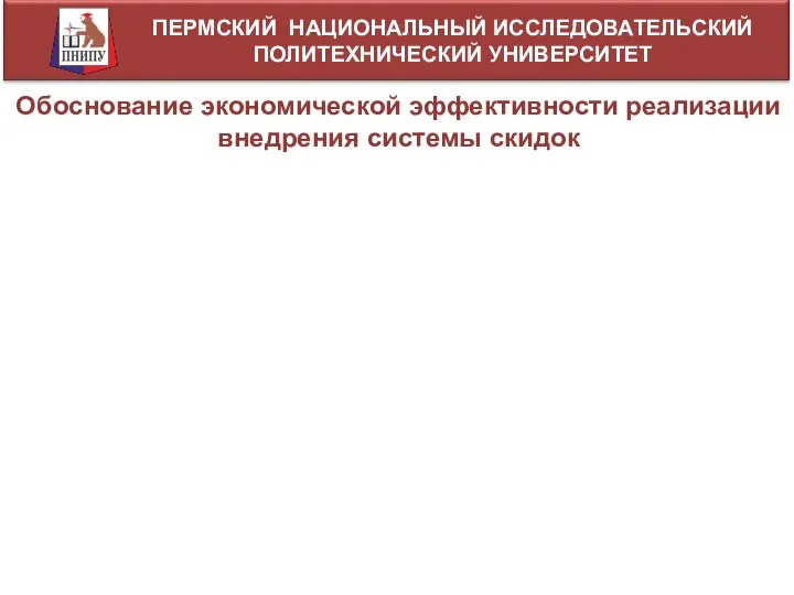 ПЕРМСКИЙ НАЦИОНАЛЬНЫЙ ИССЛЕДОВАТЕЛЬСКИЙ ПОЛИТЕХНИЧЕСКИЙ УНИВЕРСИТЕТ Обоснование экономической эффективности реализации внедрения системы скидок