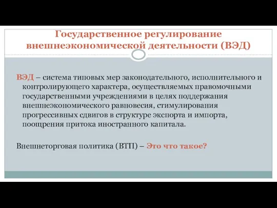 Государственное регулирование внешнеэкономической деятельности (ВЭД) ВЭД – система типовых мер законодательного,