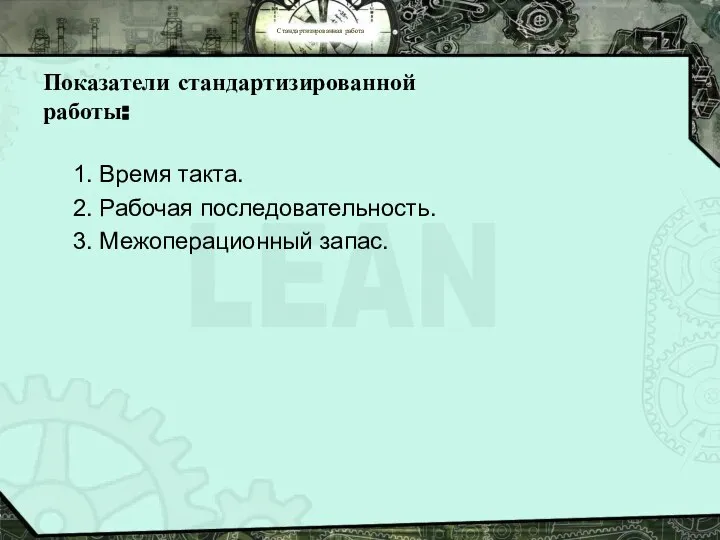 Стандартизированная работа Показатели стандартизированной работы: 1. Время такта. 2. Рабочая последовательность. 3. Межоперационный запас.