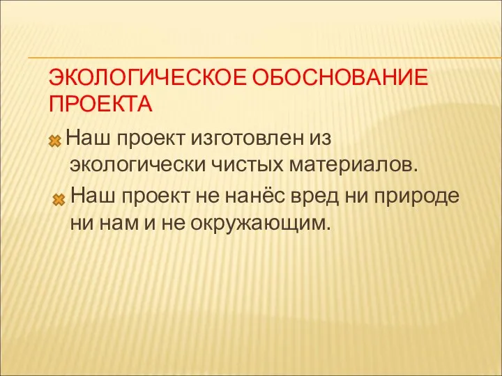 ЭКОЛОГИЧЕСКОЕ ОБОСНОВАНИЕ ПРОЕКТА Наш проект изготовлен из экологически чистых материалов. Наш