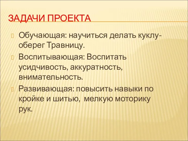 ЗАДАЧИ ПРОЕКТА Обучающая: научиться делать куклу-оберег Травницу. Воспитывающая: Воспитать усидчивость, аккуратность,