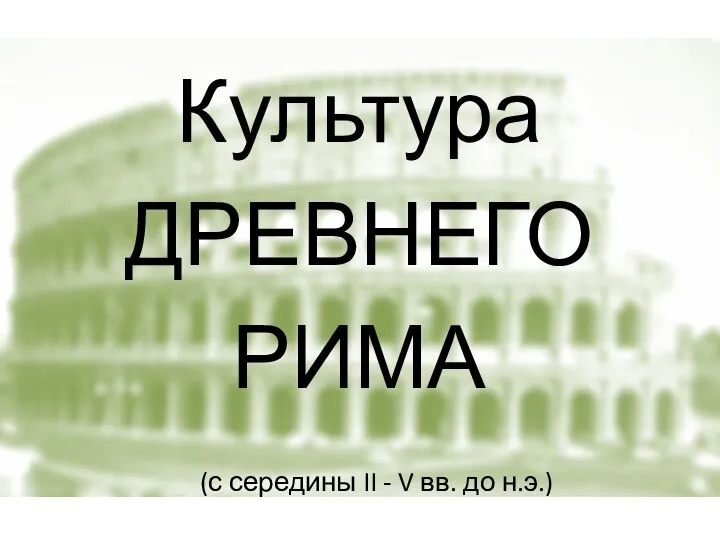 Культура ДРЕВНЕГО РИМА (с середины II - V вв. до н.э.)