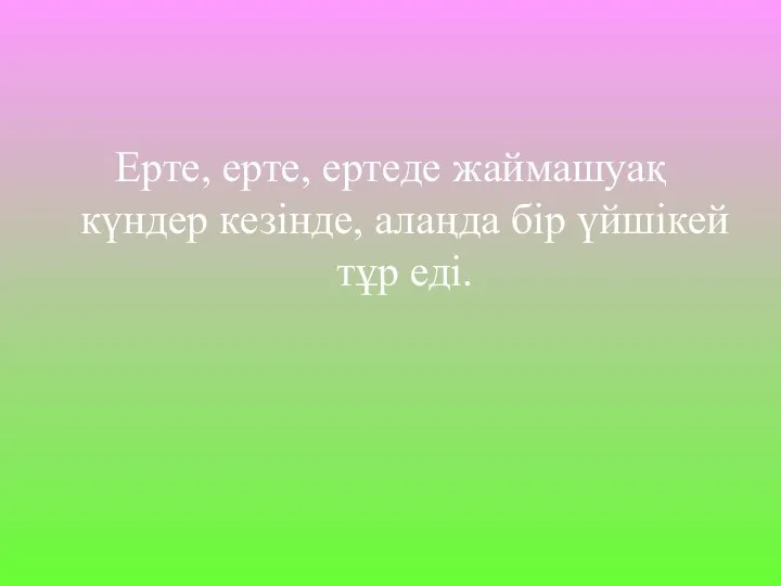 Ерте, ерте, ертеде жаймашуақ күндер кезінде, алаңда бір үйшікей тұр еді.