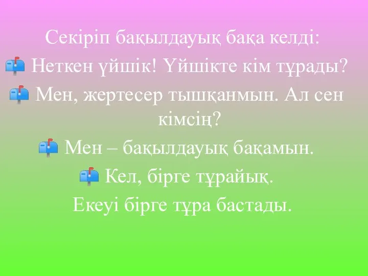 Секіріп бақылдауық бақа келді: Неткен үйшік! Үйшікте кім тұрады? Мен, жертесер