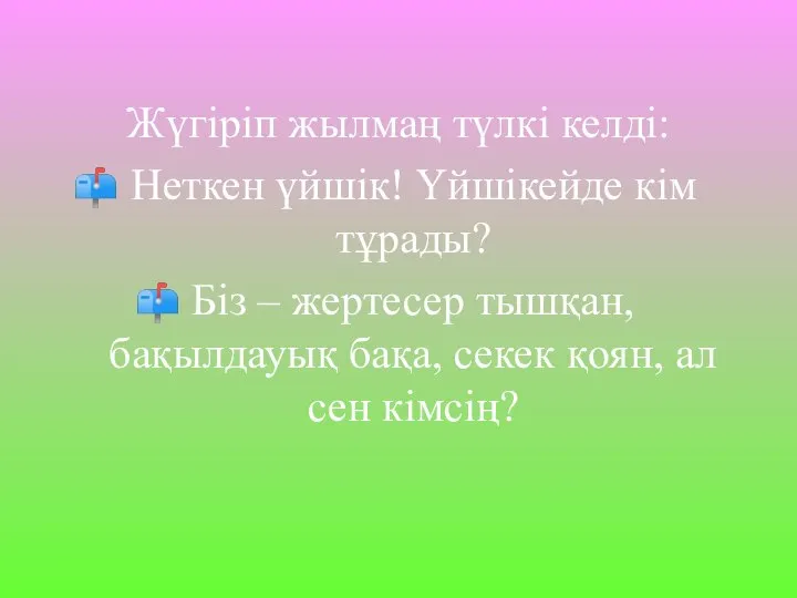 Жүгіріп жылмаң түлкі келді: Неткен үйшік! Үйшікейде кім тұрады? Біз –