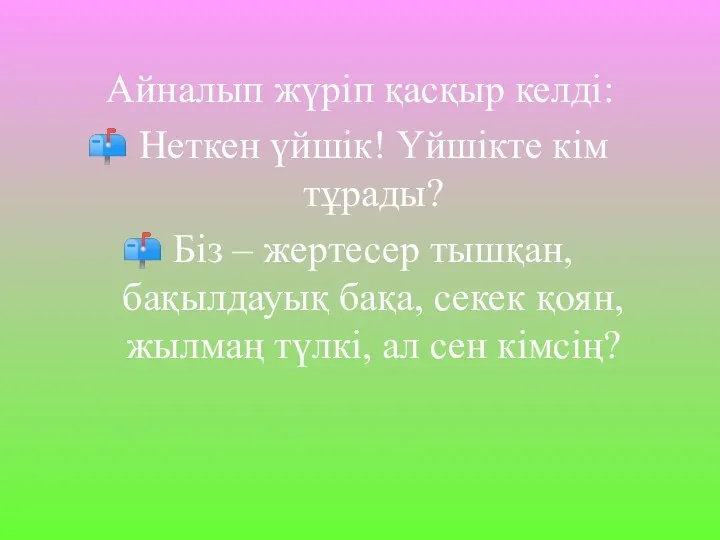 Айналып жүріп қасқыр келді: Неткен үйшік! Үйшікте кім тұрады? Біз –