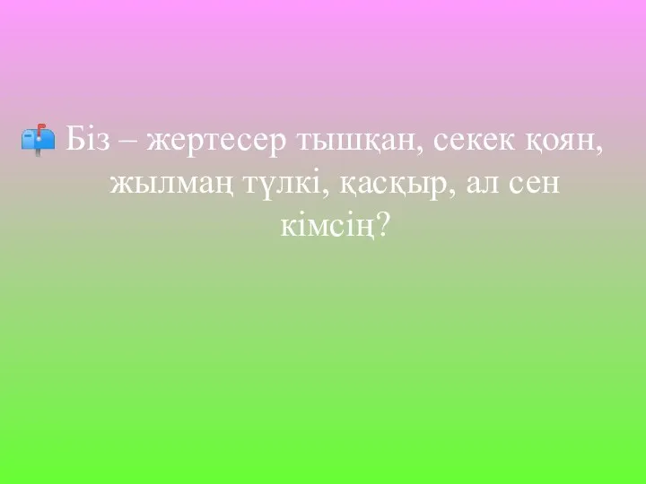 Біз – жертесер тышқан, секек қоян, жылмаң түлкі, қасқыр, ал сен кімсің?