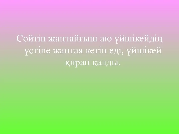 Сөйтіп жантайғыш аю үйшікейдің үстіне жантая кетіп еді, үйшікей қирап қалды.