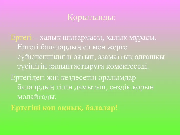 Қорытынды: Ертегі – халық шығармасы, халық мұрасы. Ертегі балалардың ел мен