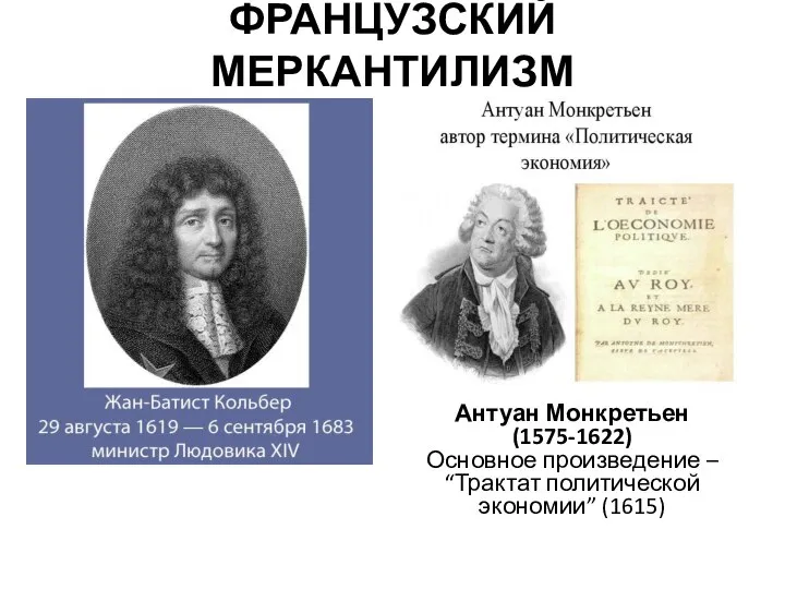 ФРАНЦУЗСКИЙ МЕРКАНТИЛИЗМ Антуан Монкретьен (1575-1622) Основное произведение – “Трактат политической экономии” (1615)