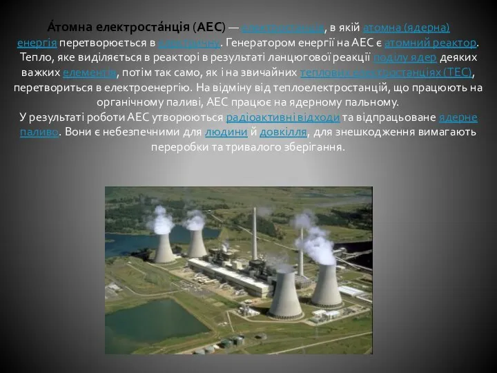 А́томна електроста́нція (АЕС) — електростанція, в якій атомна (ядерна) енергія перетворюється