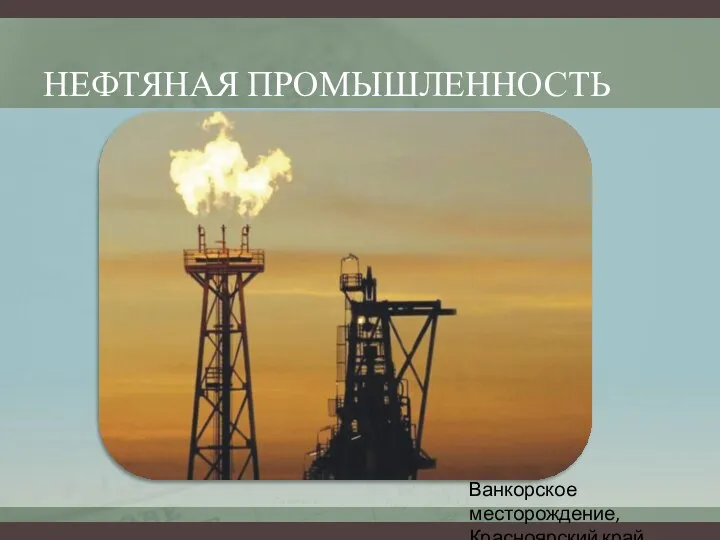 НЕФТЯНАЯ ПРОМЫШЛЕННОСТЬ Ванкорское месторождение, Красноярский край