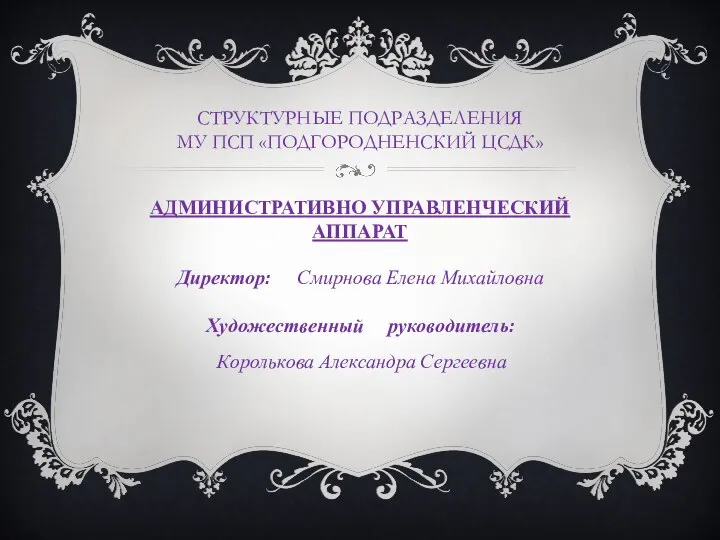 СТРУКТУРНЫЕ ПОДРАЗДЕЛЕНИЯ МУ ПСП «ПОДГОРОДНЕНСКИЙ ЦСДК» АДМИНИСТРАТИВНО УПРАВЛЕНЧЕСКИЙ АППАРАТ Директор: Смирнова