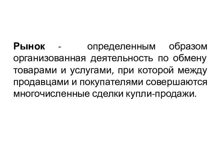 Рынок - определенным образом организованная деятельность по обмену товарами и услугами,