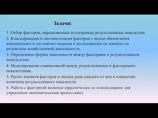 Задачи: 1. Отбор факторов, определяющих исследуемые результативные показатели. 2. Классификация и