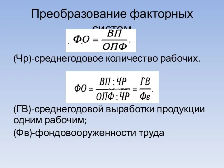 Преобразование факторных систем (Чр)-среднегодовое количество рабочих. (ГВ)-среднегодовой выработки продукции одним рабочим; (Фв)-фондовооруженности труда