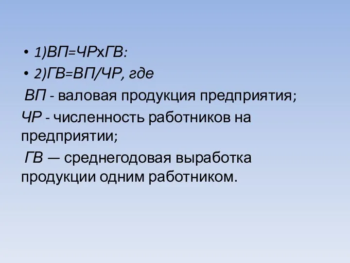 1)ВП=ЧРхГВ: 2)ГВ=ВП/ЧР, где ВП - валовая продукция предприятия; ЧР - численность