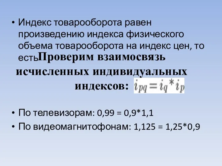 Проверим взаимосвязь исчисленных индивидуальных индексов: Индекс товарооборота равен произведению индекса физического