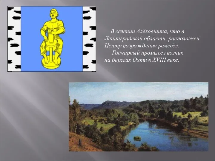 В селении Алёховщина, что в Ленинградской области, расположен Центр возрождения ремесёл.