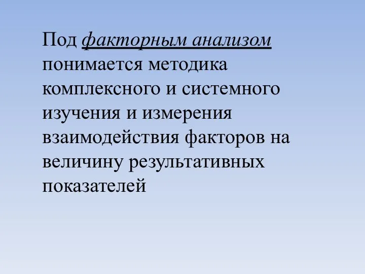 Под факторным анализом понимается методика комплексного и системного изучения и измерения