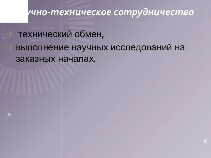 Научно-техническое сотрудничество технический обмен, выполнение научных исследований на заказных началах.