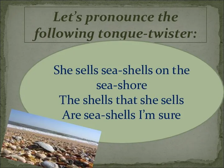 Let’s pronounce the following tongue-twister: She sells sea-shells on the sea-shore