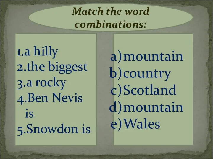 Match the word combinations: 1.a hilly 2.the biggest 3.a rocky 4.Ben