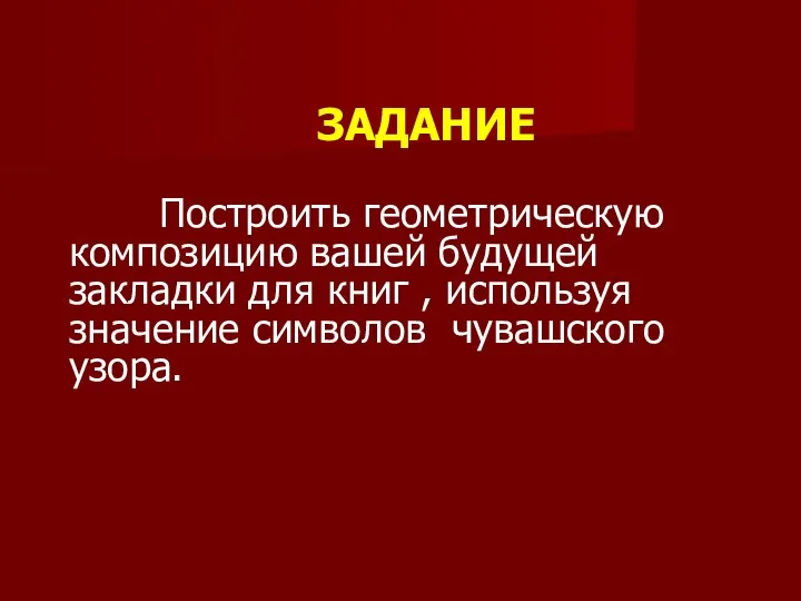 ЗАДАНИЕ Построить геометрическую композицию вашей будущей закладки для книг , используя значение символов чувашского узора.