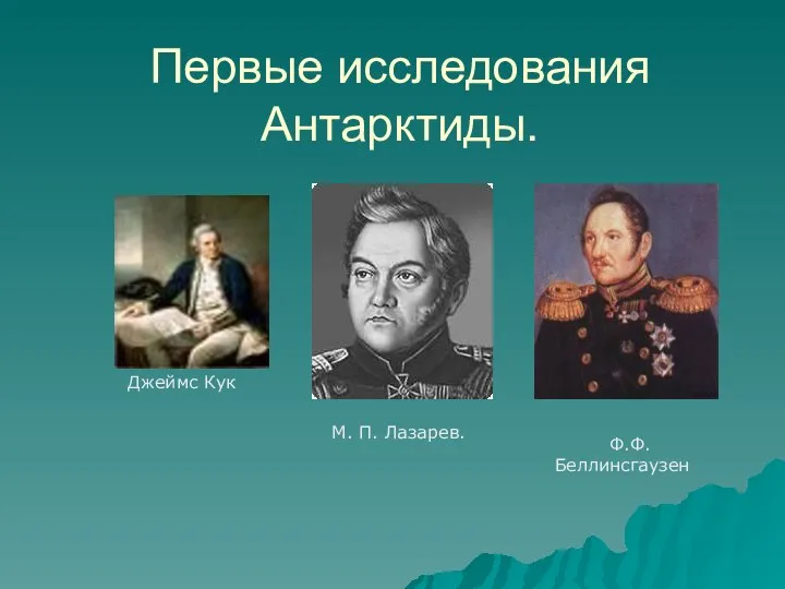 Первые исследования Антарктиды. Джеймс Кук М. П. Лазарев. Ф.Ф. Беллинсгаузен