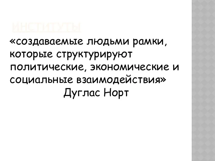 ИНСТИТУТЫ «создаваемые людьми рамки, которые структурируют политические, экономические и социальные взаимодействия» Дуглас Норт