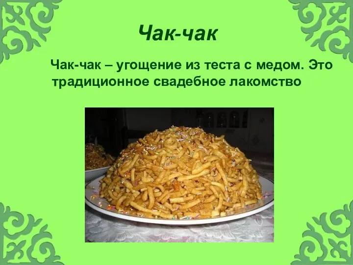 Чак-чак Чак-чак – угощение из теста с медом. Это традиционное свадебное лакомство