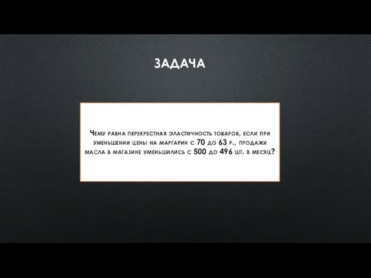 ЗАДАЧА Чему равна перекрестная эластичность товаров, если при уменьшении цены на