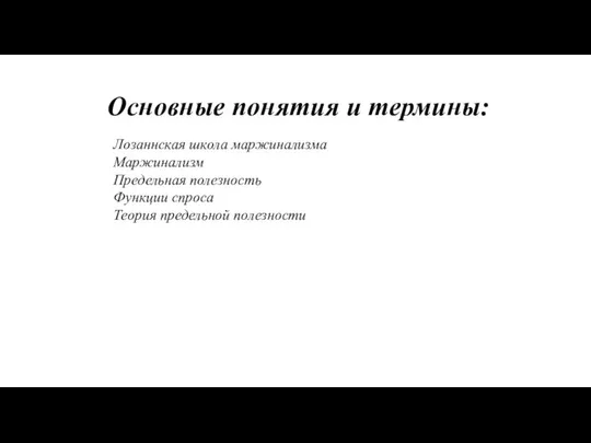 Основные понятия и термины: Лозаннская школа маржинализма Маржинализм Предельная полезность Функции спроса Теория предельной полезности