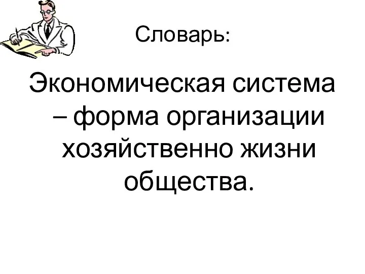 Словарь: Экономическая система – форма организации хозяйственно жизни общества.