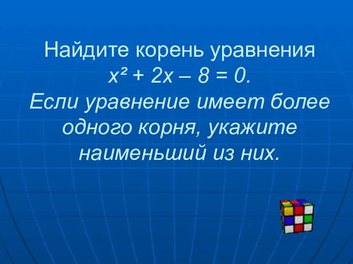 Найдите корень уравнения х² + 2х – 8 = 0. Если