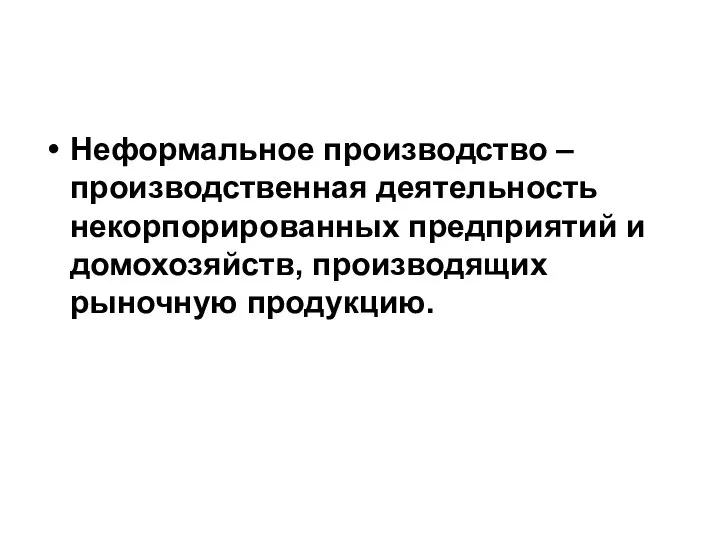 Неформальное производство – производственная деятельность некорпорированных предприятий и домохозяйств, производящих рыночную продукцию.