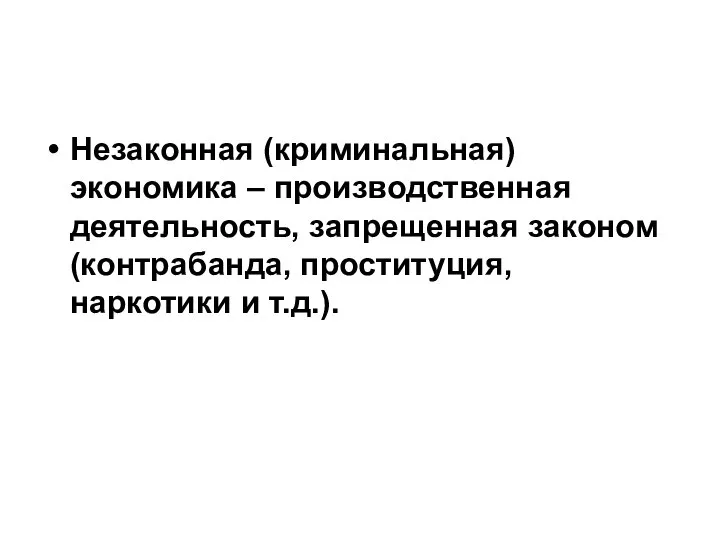 Незаконная (криминальная) экономика – производственная деятельность, запрещенная законом (контрабанда, проституция, наркотики и т.д.).