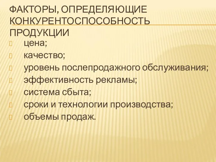 ФАКТОРЫ, ОПРЕДЕЛЯЮЩИЕ КОНКУРЕНТОСПОСОБНОСТЬ ПРОДУКЦИИ цена; качество; уровень послепродажного обслуживания; эффективность рекламы;