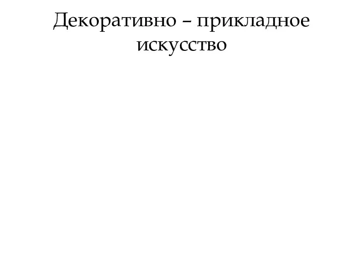 Декоративно – прикладное искусство