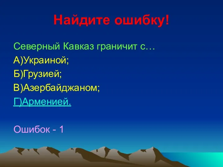 Найдите ошибку! Северный Кавказ граничит с… А)Украиной; Б)Грузией; В)Азербайджаном; Г)Арменией. Ошибок - 1