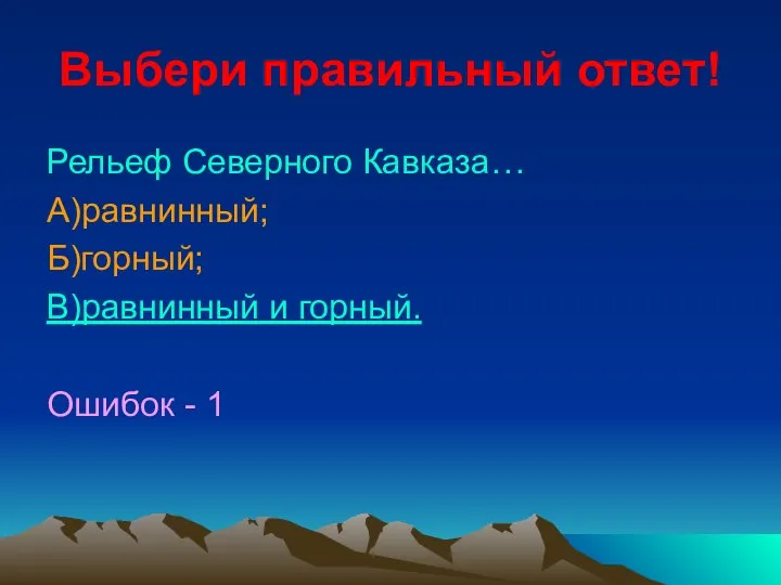 Выбери правильный ответ! Рельеф Северного Кавказа… А)равнинный; Б)горный; В)равнинный и горный. Ошибок - 1