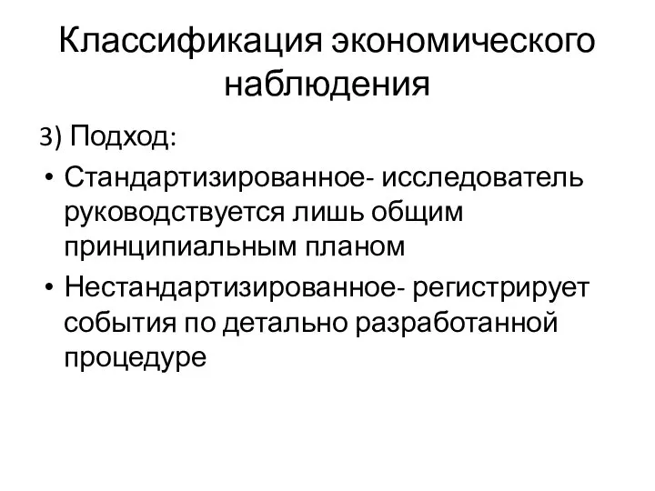 Классификация экономического наблюдения 3) Подход: Стандартизированное- исследователь руководствуется лишь общим принципиальным