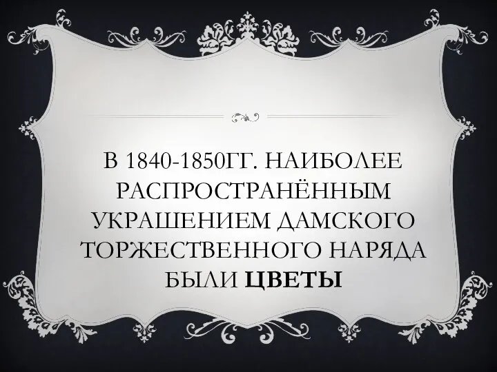 В 1840-1850ГГ. НАИБОЛЕЕ РАСПРОСТРАНЁННЫМ УКРАШЕНИЕМ ДАМСКОГО ТОРЖЕСТВЕННОГО НАРЯДА БЫЛИ ЦВЕТЫ